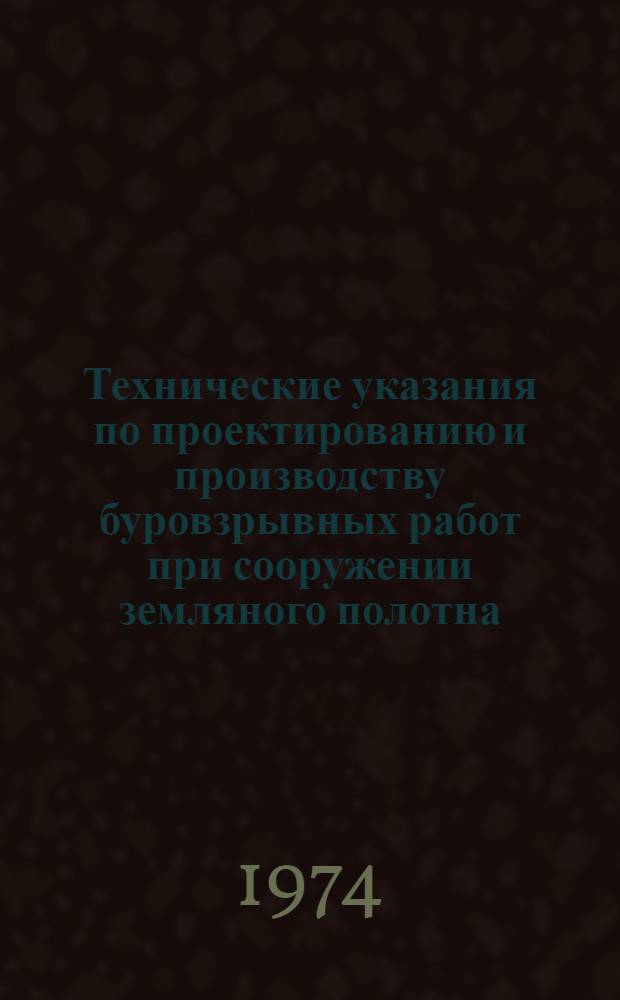 Технические указания по проектированию и производству буровзрывных работ при сооружении земляного полотна : ВСН 178-74 / Минтрансстрой : Утв. Техн. упр. 4/III 1974 г