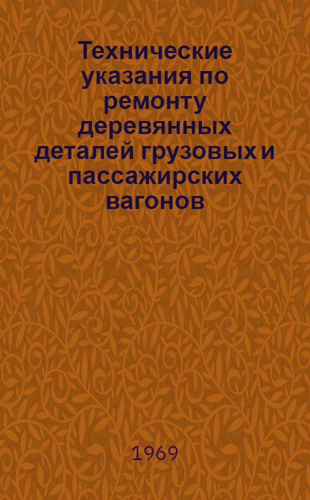Технические указания по ремонту деревянных деталей грузовых и пассажирских вагонов : ТУ-031 ПКБЦВ : Утв. 12/V 1968 г