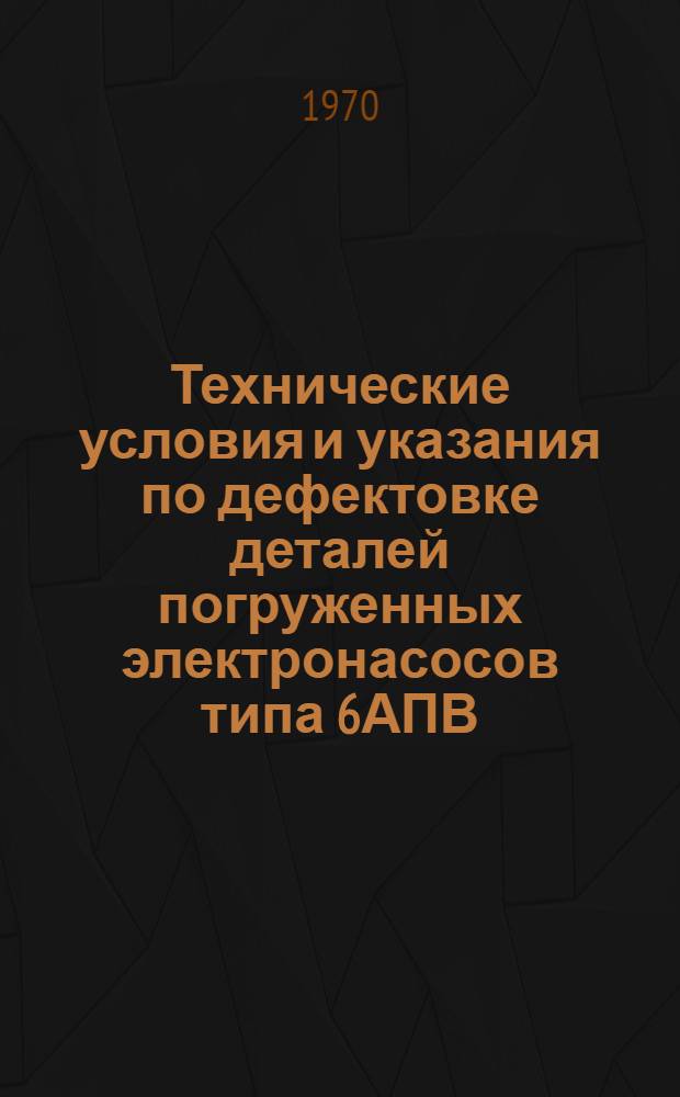 Технические условия и указания по дефектовке деталей погруженных электронасосов типа 6АПВ, 8АПВ и ЭПЛ-6