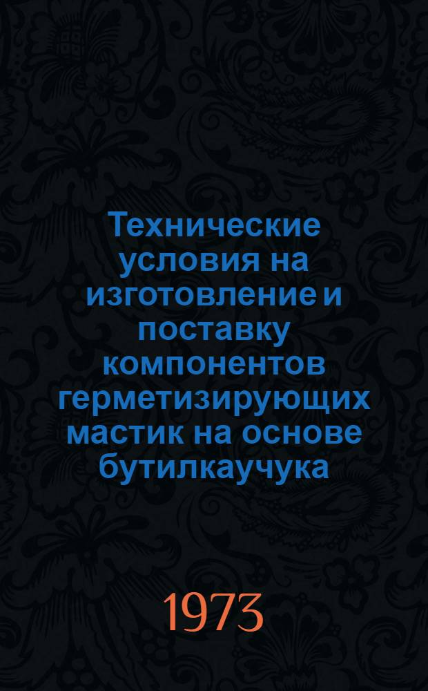 Технические условия на изготовление и поставку компонентов герметизирующих мастик на основе бутилкаучука : (РСН 254-73) : Срок введ. 1/II 1973 г.