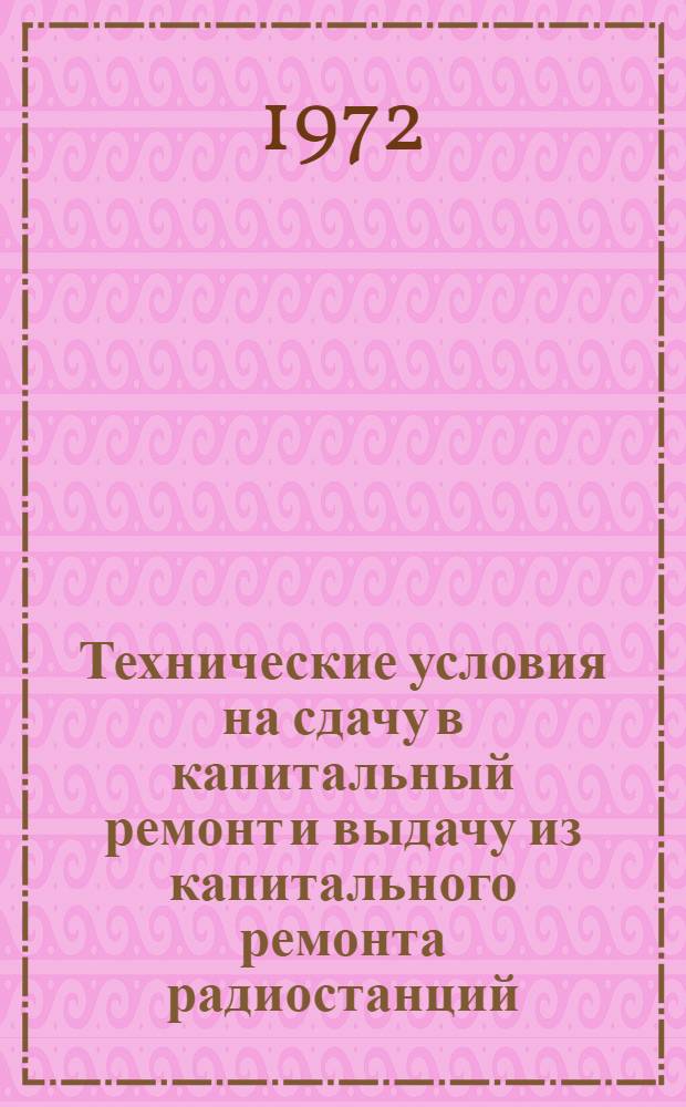 Технические условия на сдачу в капитальный ремонт и выдачу из капитального ремонта радиостанций : Утв. 17/II 1972 г. : Введ. 1/VIII 1972 г. : Срок действия 31/XII 1975 г