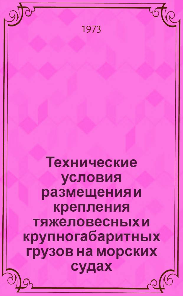 Технические условия размещения и крепления тяжеловесных и крупногабаритных грузов на морских судах : Утв. 3/IX 1972 г