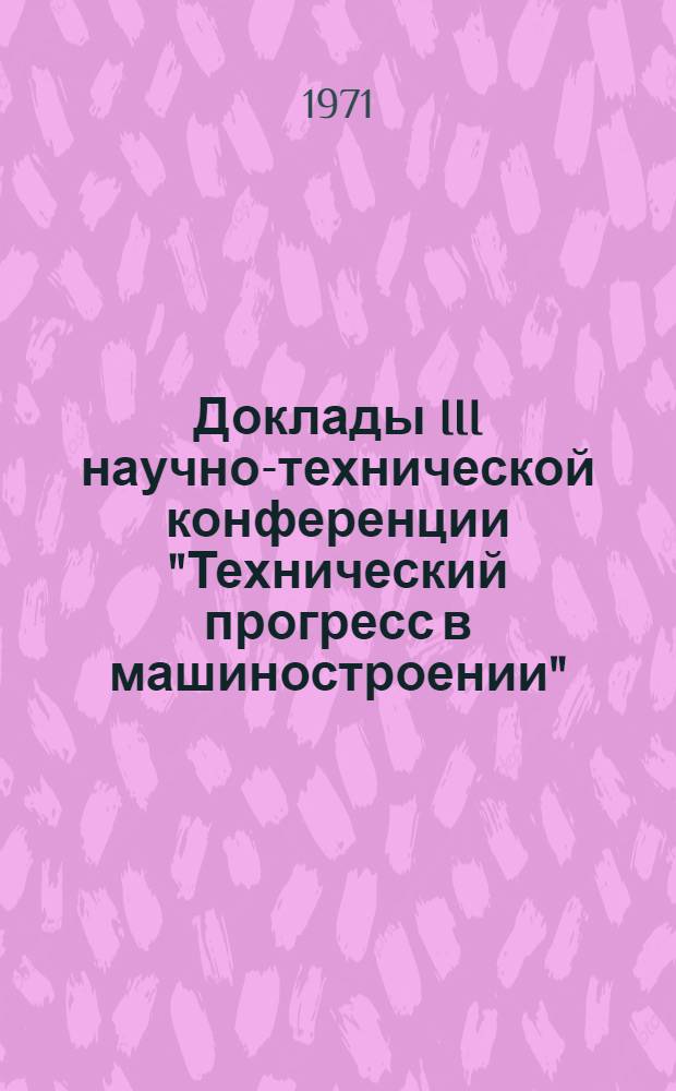 Доклады III научно-технической конференции "Технический прогресс в машиностроении"