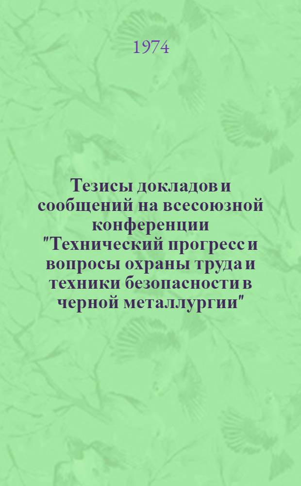 Тезисы докладов и сообщений на всесоюзной конференции "Технический прогресс и вопросы охраны труда и техники безопасности в черной металлургии". (Жданов, 1974 г.)