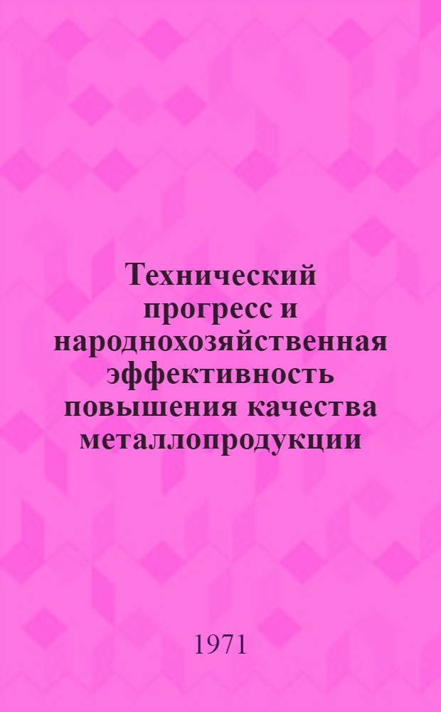 Технический прогресс и народнохозяйственная эффективность повышения качества металлопродукции : Метод. положение