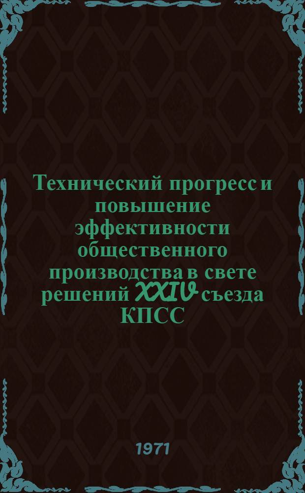 Технический прогресс и повышение эффективности общественного производства в свете решений XXIV съезда КПСС : (Краткие тезисы докл. науч.-техн. семинара-совещ.)