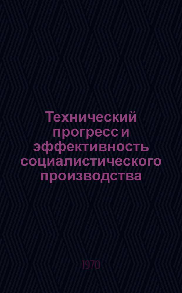 Технический прогресс и эффективность социалистического производства : Сборник статей