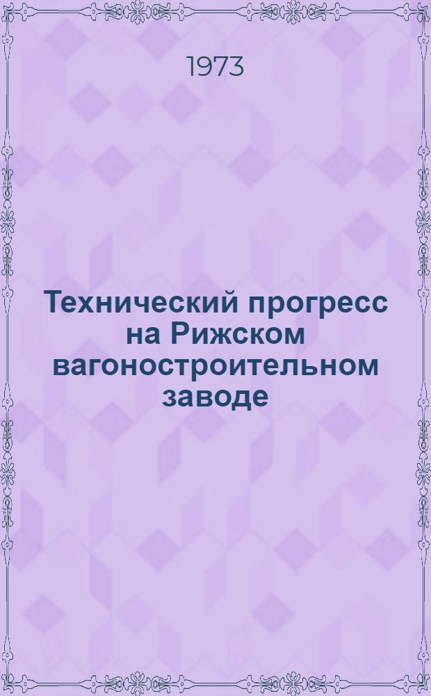 Технический прогресс на Рижском вагоностроительном заводе : Из опыта новаторов : Альбом