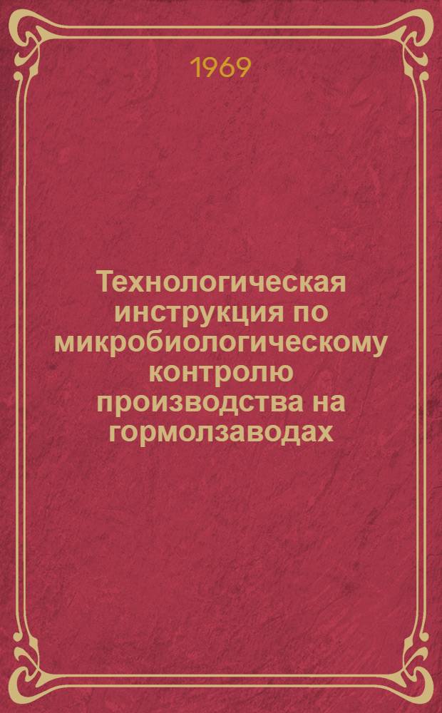 Технологическая инструкция по микробиологическому контролю производства на гормолзаводах, маслодельных и сыродельных заводах : Утв. 11/XI 1968 г