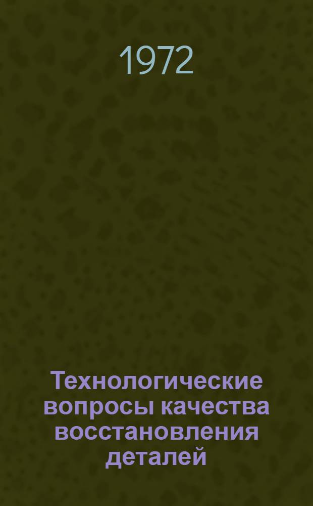 Технологические вопросы качества восстановления деталей : (Материалы к обл. конф. 13 марта 1972 г.)