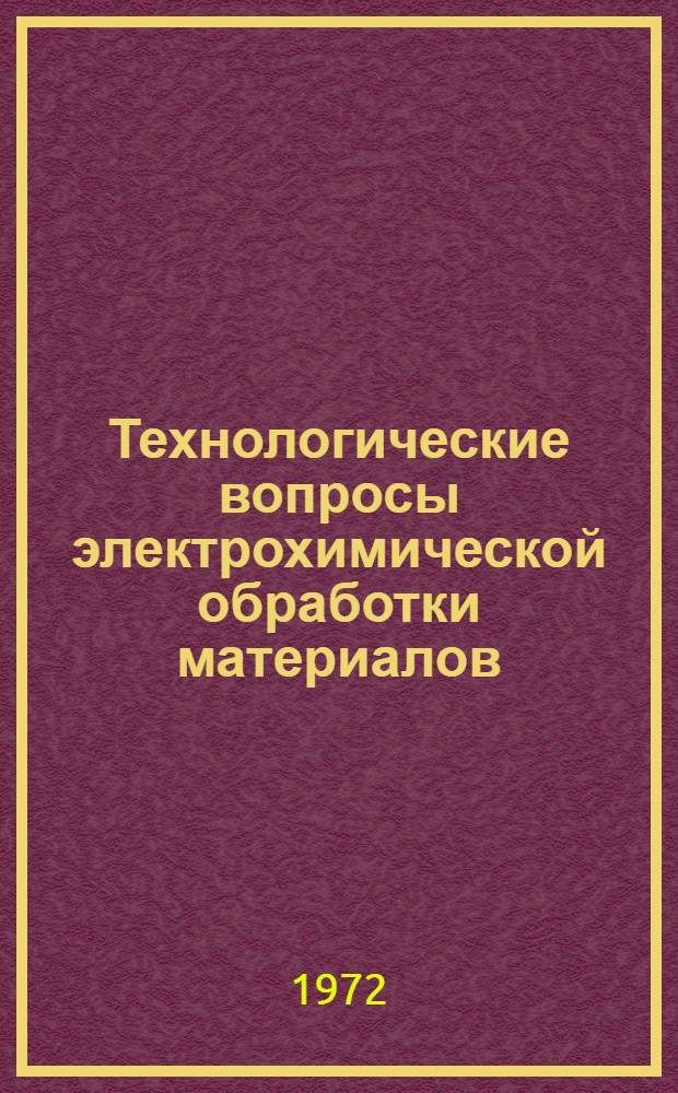 Технологические вопросы электрохимической обработки материалов : Тезисы докл. респ. науч.-техн. конф. 6-7 июля 1972 г.