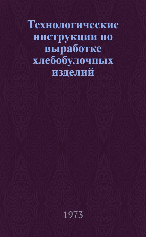 Технологические инструкции по выработке хлебобулочных изделий : Утв. 13/VI 1972 г