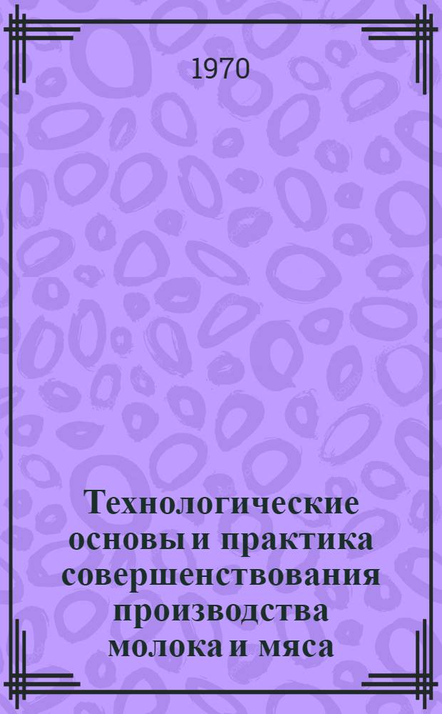Технологические основы и практика совершенствования производства молока и мяса : Сборник статей