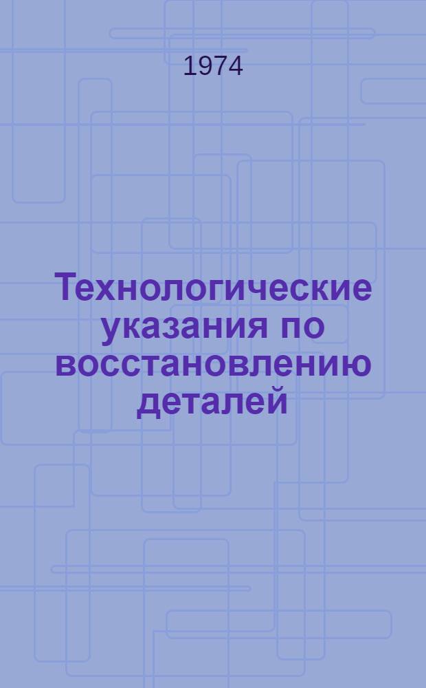 Технологические указания по восстановлению деталей : (Групповая технология)