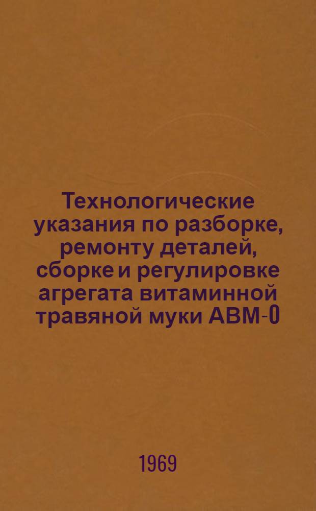 Технологические указания по разборке, ремонту деталей, сборке и регулировке агрегата витаминной травяной муки АВМ-0,4