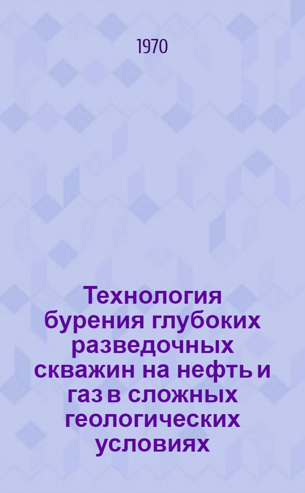 Технология бурения глубоких разведочных скважин на нефть и газ в сложных геологических условиях : Сборник статей