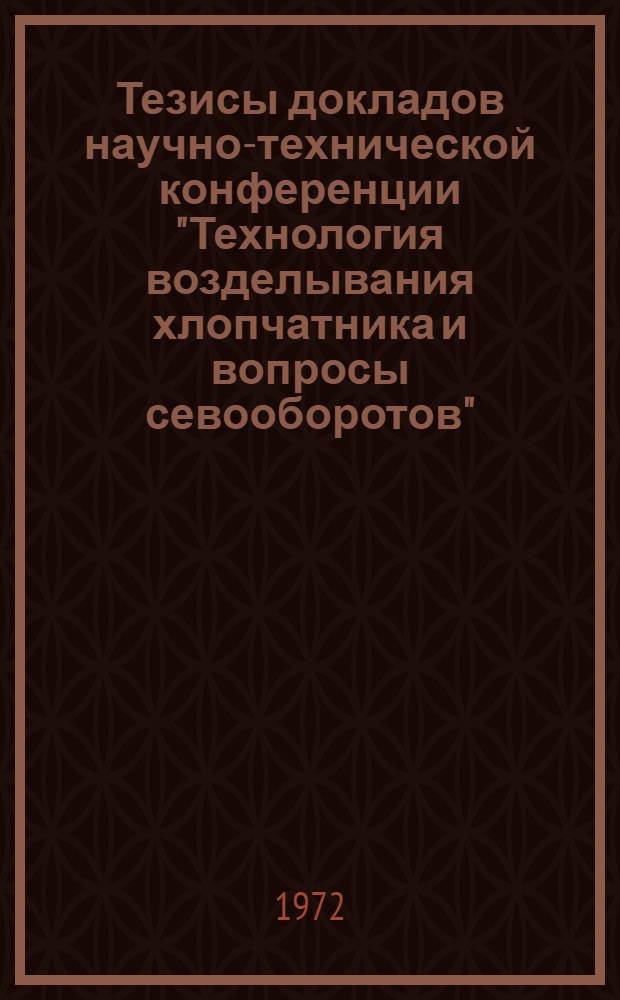 Тезисы докладов научно-технической конференции "Технология возделывания хлопчатника и вопросы севооборотов"