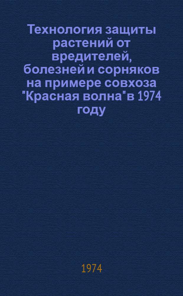 Технология защиты растений от вредителей, болезней и сорняков на примере совхоза "Красная волна" в 1974 году : (Метод. рекомендации)