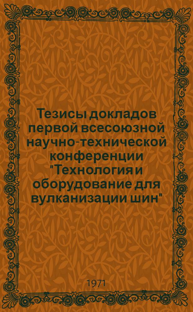 Тезисы докладов первой всесоюзной научно-технической конференции "Технология и оборудование для вулканизации шин"