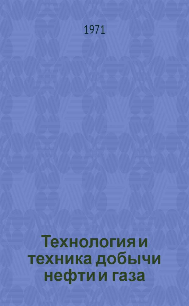Технология и техника добычи нефти и газа : Учебник для вузов по специальности "Технология и комплексная механизация разраб. нефт. и газовых месторождений"