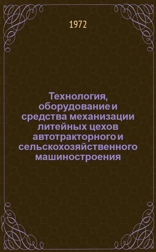 Технология, оборудование и средства механизации литейных цехов автотракторного и сельскохозяйственного машиностроения : Библиогр. указ. Отеч. и иностр. литературы за 1966-1971 гг