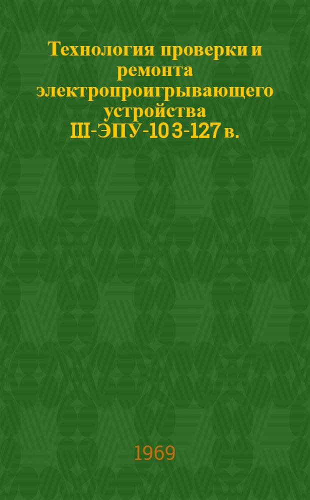 Технология проверки и ремонта электропроигрывающего устройства III-ЭПУ-10 3-127 в.