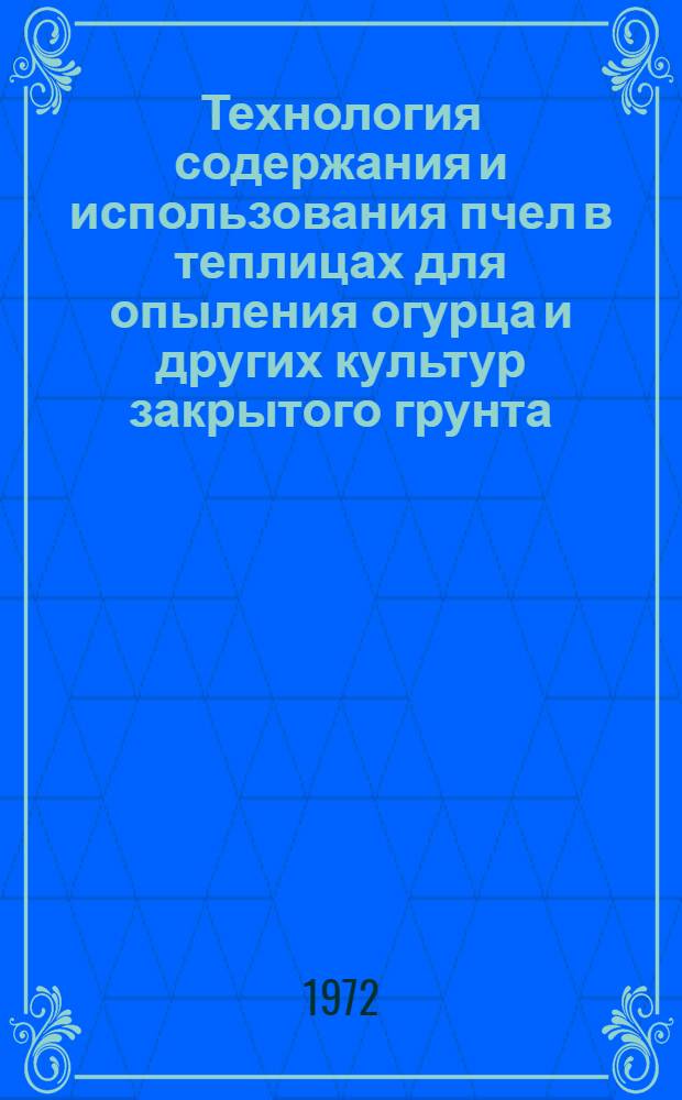 Технология содержания и использования пчел в теплицах для опыления огурца и других культур закрытого грунта : (Метод. указания)