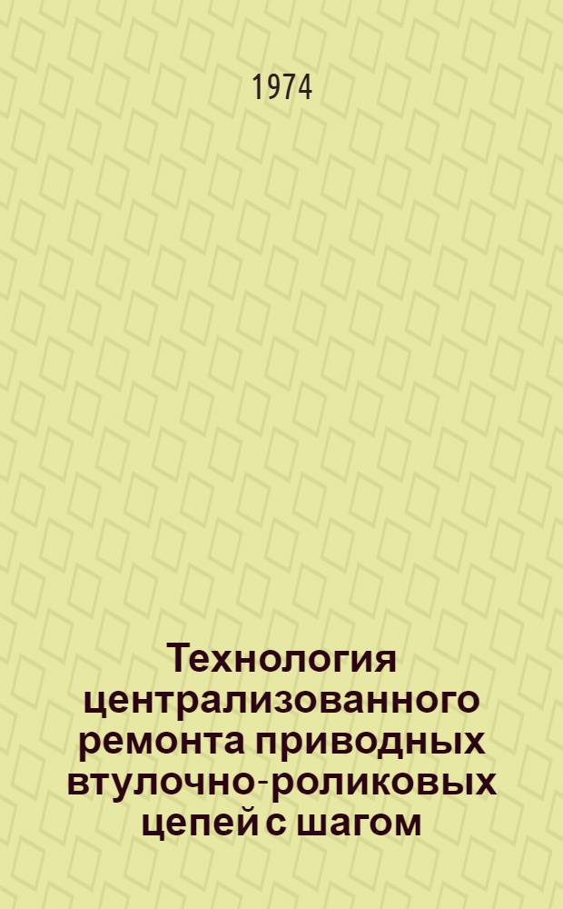 Технология централизованного ремонта приводных втулочно-роликовых цепей с шагом: 15,875, 19,05 и 25,4 миллиметра : Утв. 25/VI 1974 г