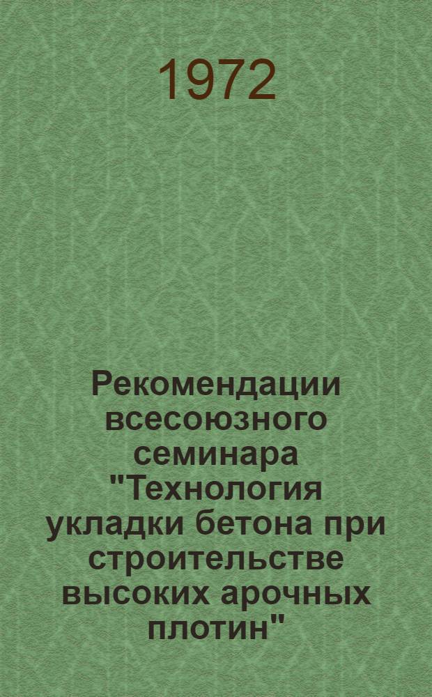 Рекомендации всесоюзного семинара "Технология укладки бетона при строительстве высоких арочных плотин". 23-26 мая 1972 года, г. Махачкала