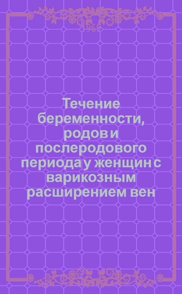 Течение беременности, родов и послеродового периода у женщин с варикозным расширением вен : (Метод. письмо)
