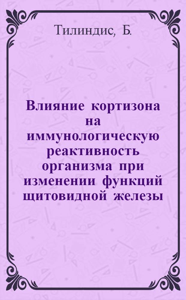 Влияние кортизона на иммунологическую реактивность организма при изменении функций щитовидной железы : Автореф. дис. на соискание учен. степени канд. мед. наук : (03.096)