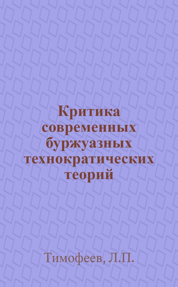 Критика современных буржуазных технократических теорий : Лекция к темам курса философии "Науч.-техн. революция и ее соц. последствия" и "Критика соврем. буржуазной социологии"