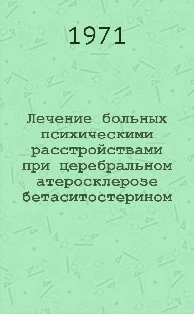 Лечение больных психическими расстройствами при церебральном атеросклерозе бетаситостерином : (Клинико-параклинич. исследование) : Автореф. дис. на соискание учен. степени канд. мед. наук : (767)