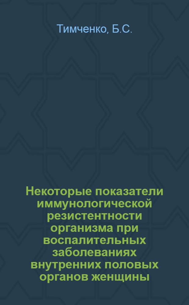 Некоторые показатели иммунологической резистентности организма при воспалительных заболеваниях внутренних половых органов женщины : Автореф. дис. на соискание учен. степени канд. мед. наук : (14.750)