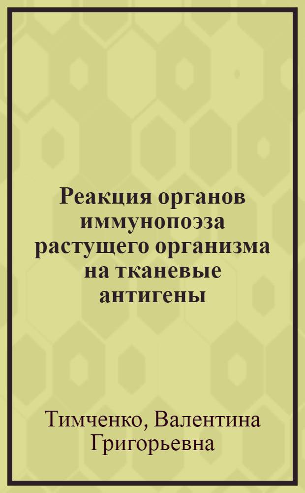 Реакция органов иммунопоэза растущего организма на тканевые антигены : (Эксперим. исследование) : Автореф. дис. на соиск. учен. степени канд. мед. наук : (03.00.07)