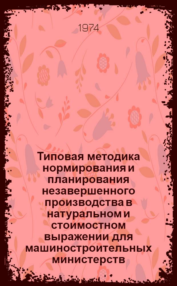 Типовая методика нормирования и планирования незавершенного производства в натуральном и стоимостном выражении для машиностроительных министерств. Разд. "Нормирование и планирование оборотных средств на незавершенное производство по элементам затрат"