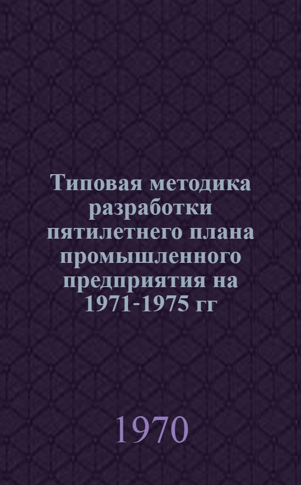 Типовая методика разработки пятилетнего плана промышленного предприятия на 1971-1975 гг.