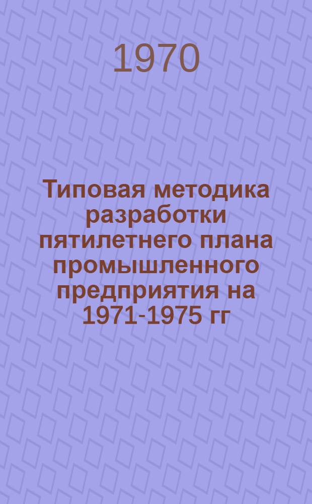 Типовая методика разработки пятилетнего плана промышленного предприятия на 1971-1975 гг.