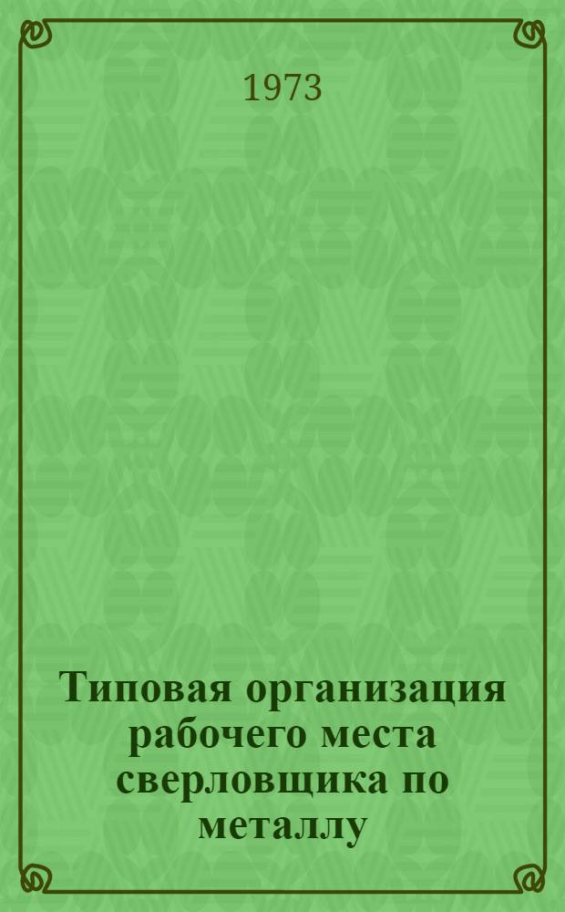 Типовая организация рабочего места сверловщика по металлу : (Инструкция) : Утв. 5/VI 1973 г