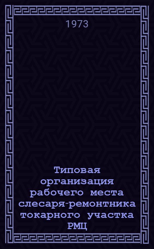 Типовая организация рабочего места слесаря-ремонтника токарного участка РМЦ : (Инструкция) : Утв. 5/VII 1973 г