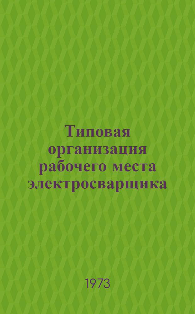 Типовая организация рабочего места электросварщика : (Инструкция) : Утв. 5/VII 1973 г