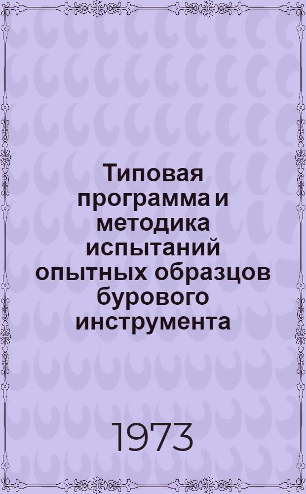 Типовая программа и методика испытаний опытных образцов бурового инструмента : Утв. Упр. по новой технике и геол.-развед. оборудованию М-ва геологии СССР 15/XII 1972 г