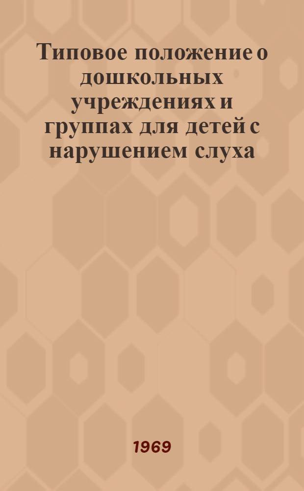 Типовое положение о дошкольных учреждениях и группах для детей с нарушением слуха : Утв. 31/XII 1968 г.