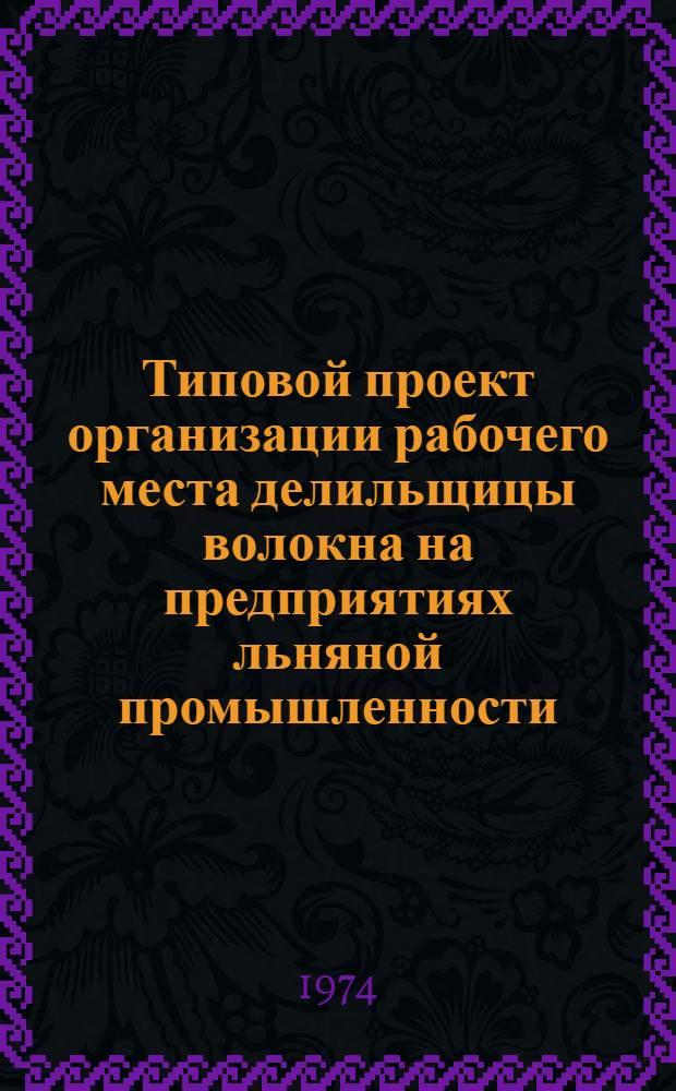 Типовой проект организации рабочего места делильщицы волокна на предприятиях льняной промышленности : Утв. 28/V 1974 г