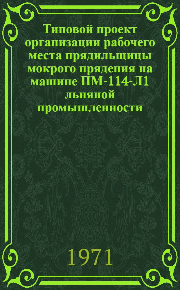 Типовой проект организации рабочего места прядильщицы мокрого прядения на машине ПМ-114-Л1 льняной промышленности : Утв. 16/VI 1971 г