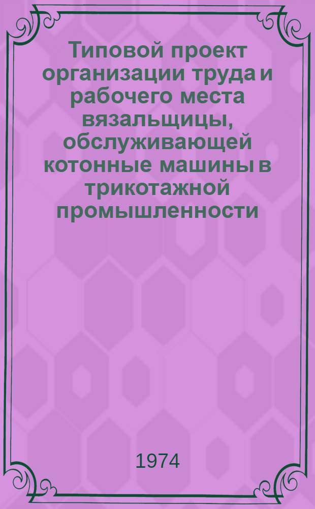 Типовой проект организации труда и рабочего места вязальщицы, обслуживающей котонные машины в трикотажной промышленности : Утв. 11/XII 1973 г