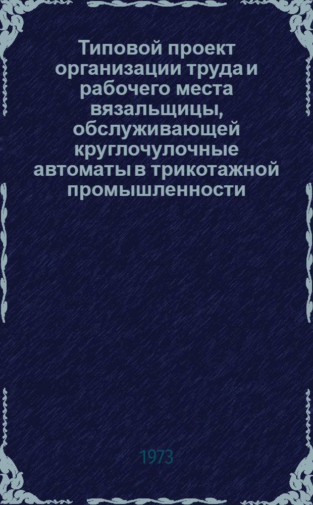 Типовой проект организации труда и рабочего места вязальщицы, обслуживающей круглочулочные автоматы в трикотажной промышленности : Утв. 26/IX 1973 г