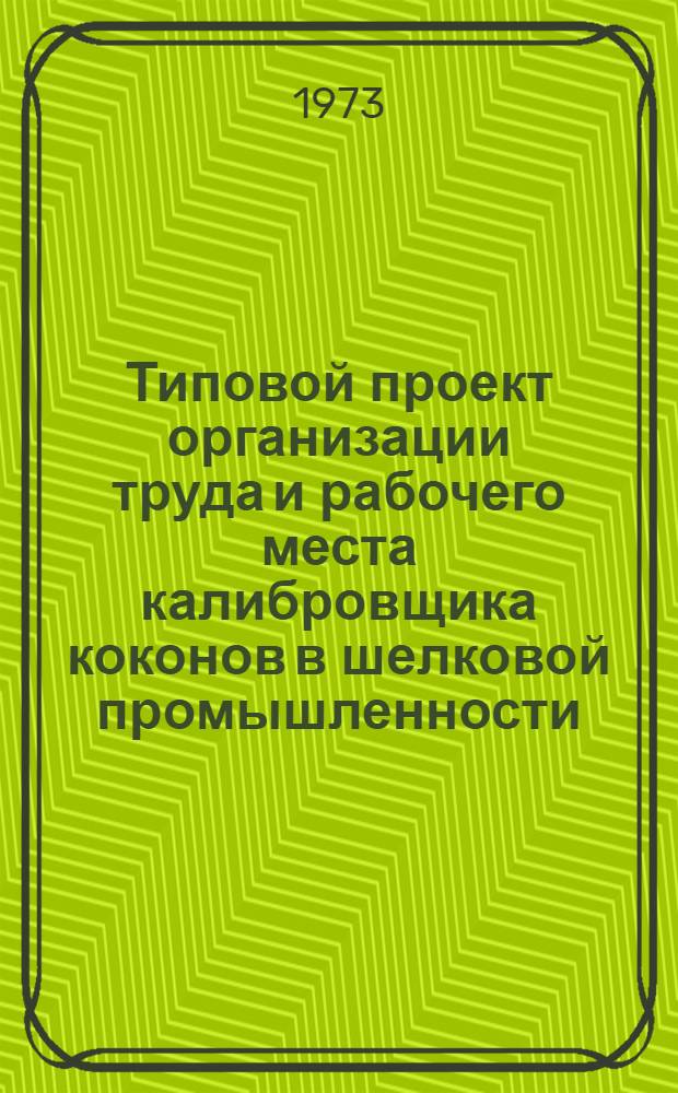 Типовой проект организации труда и рабочего места калибровщика коконов в шелковой промышленности : Утв. 26/I 1973 г