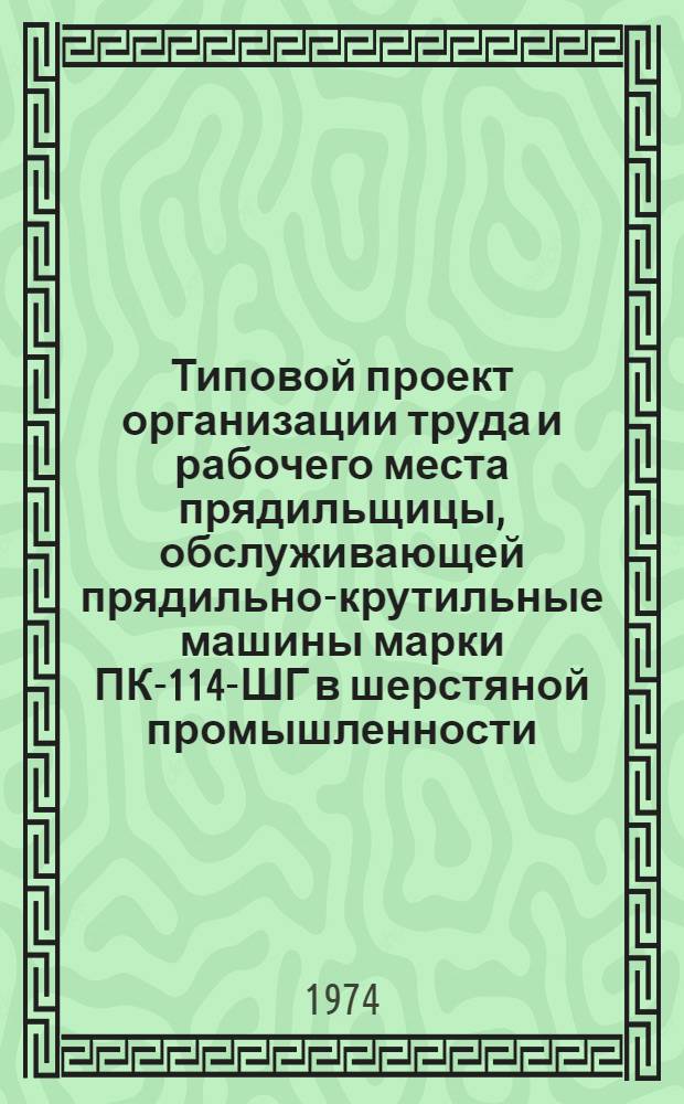 Типовой проект организации труда и рабочего места прядильщицы, обслуживающей прядильно-крутильные машины марки ПК-114-ШГ в шерстяной промышленности : Утв. 19/II 1974 г