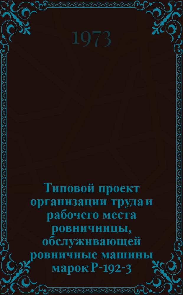 Типовой проект организации труда и рабочего места ровничницы, обслуживающей ровничные машины марок Р-192-3, Р-168-3 и Р 260-3 в хлопчатобумажной промышленности : Утв. 13/III 1973 г